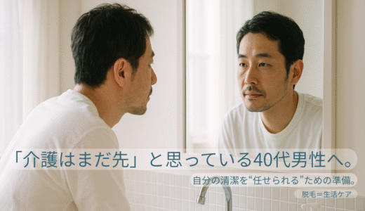 「介護はまだ先」と思っている40代男性へ。自分の清潔を“任せられる”ための準備。