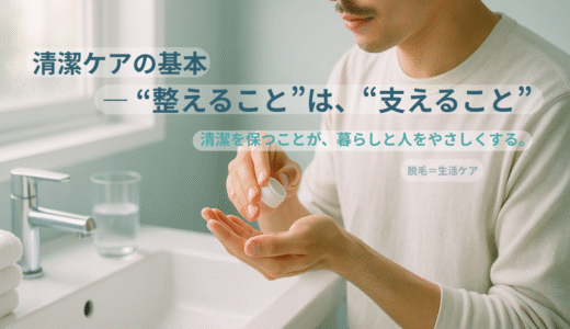 清潔ケアの基本 ― “整えること”は、“支え合うこと”。清潔を保つことが、暮らしと人をやさしくする。