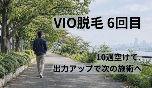 VIO脱毛6回目の記録｜10週空けて出力アップ、I・Oの痛みは8〜9【40代男性】